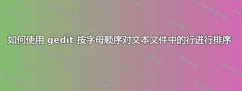 如何使用 gedit 按字母顺序对文本文件中的行进行排序