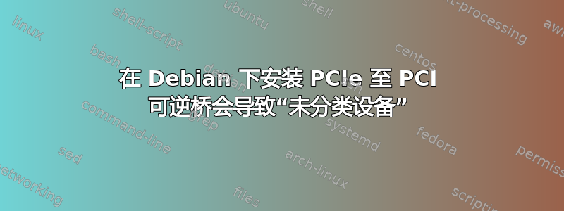 在 Debian 下安装 PCIe 至 PCI 可逆桥会导致“未分类设备”