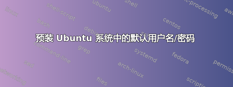 预装 Ubuntu 系统中的默认用户名/密码