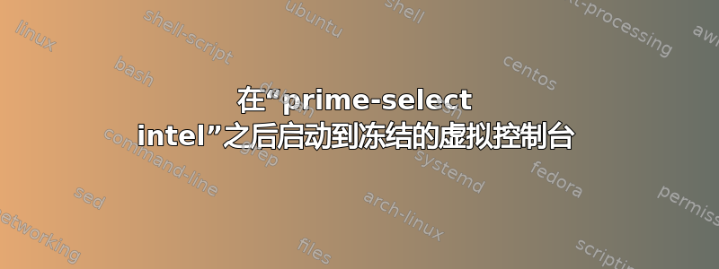 在“prime-select intel”之后启动到冻结的虚拟控制台