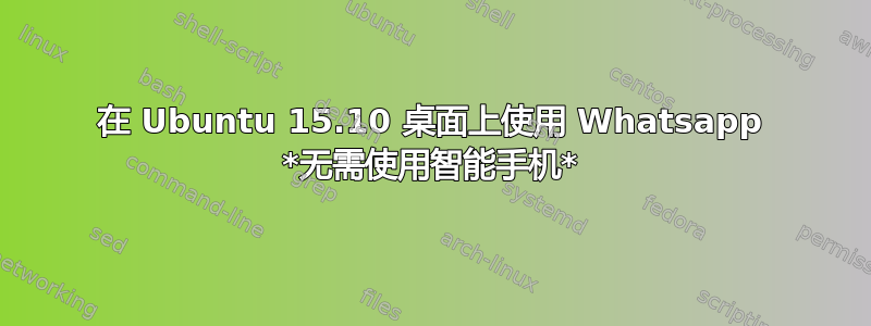 在 Ubuntu 15.10 桌面上使用 Whatsapp *无需使用智能手机*