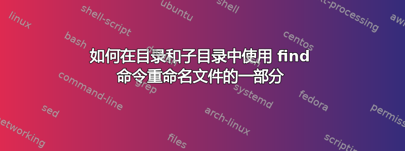 如何在目录和子目录中使用 find 命令重命名文件的一部分