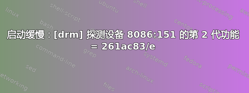 启动缓慢：[drm] 探测设备 8086:151 的第 2 代功能 = 261ac83/e