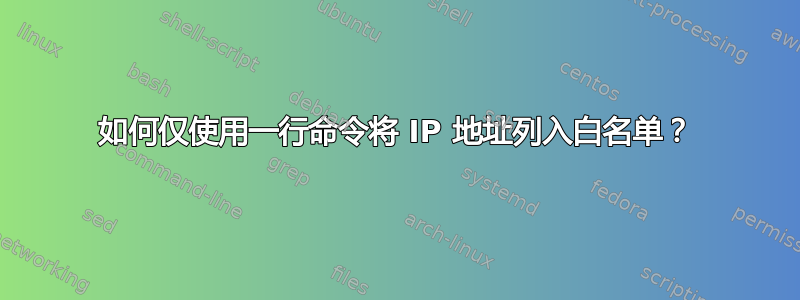 如何仅使用一行命令将 IP 地址列入白名单？