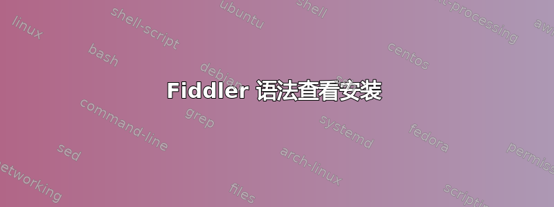 Fiddler 语法查看安装