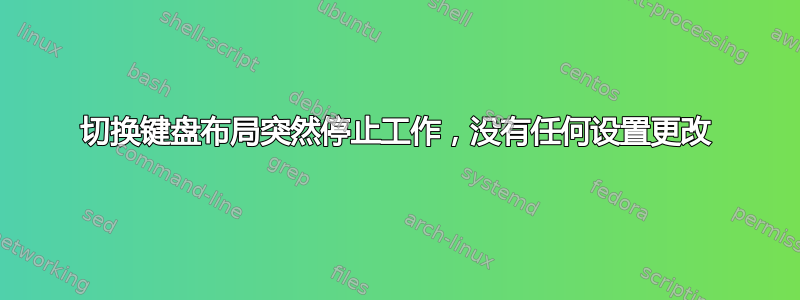 切换键盘布局突然停止工作，没有任何设置更改