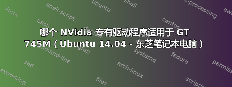 哪个 NVidia 专有驱动程序适用于 GT 745M（Ubuntu 14.04 - 东芝笔记本电脑）