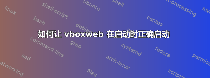 如何让 vboxweb 在启动时正确启动