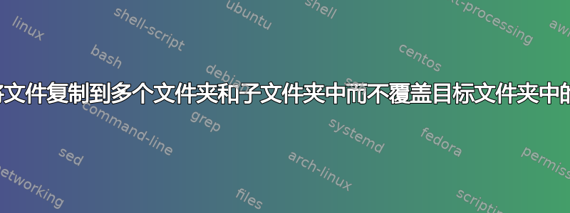 如何正确地将文件复制到多个文件夹和子文件夹中而不覆盖目标文件夹中的文件内容？