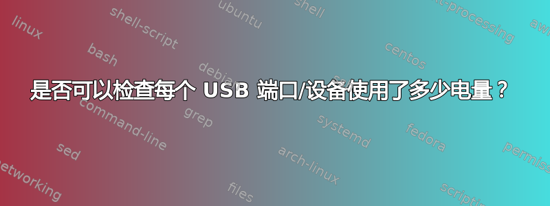 是否可以检查每个 USB 端口/设备使用了多少电量？