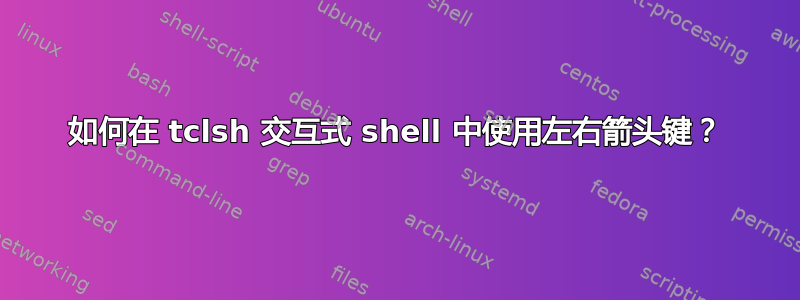 如何在 tclsh 交互式 shell 中使用左右箭头键？