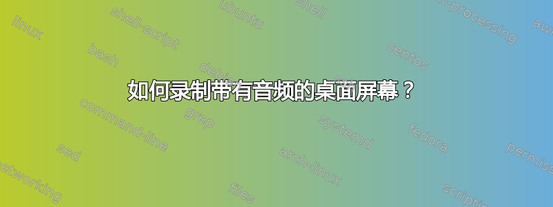 如何录制带有音频的桌面屏幕？