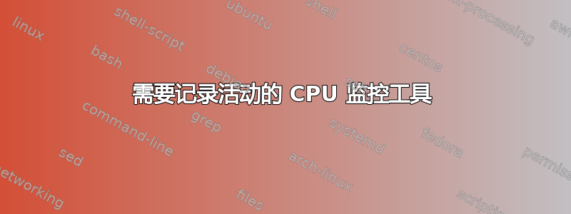 需要记录活动的 CPU 监控工具