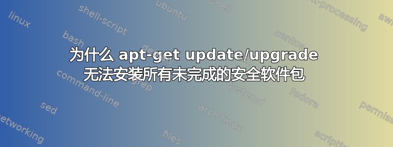 为什么 apt-get update/upgrade 无法安装所有未完成的安全软件包