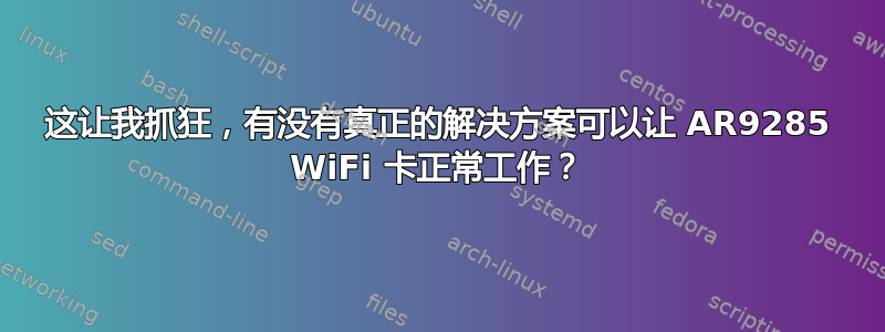 这让我抓狂，有没有真正的解决方案可以让 AR9285 WiFi 卡正常工作？