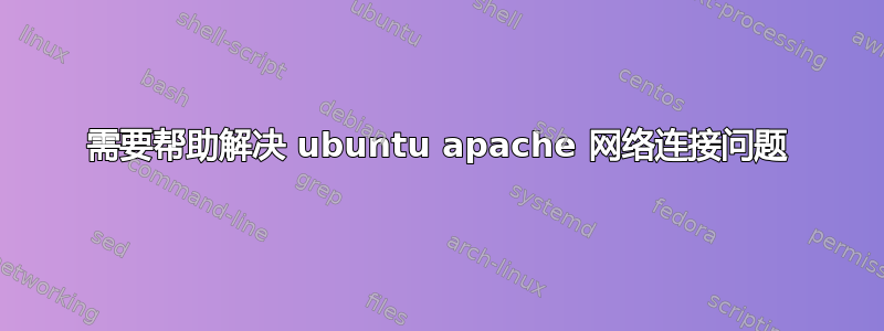 需要帮助解决 ubuntu apache 网络连接问题