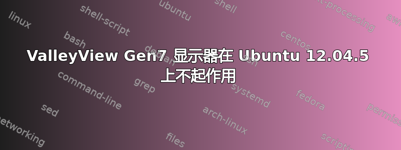 ValleyView Gen7 显示器在 Ubuntu 12.04.5 上不起作用