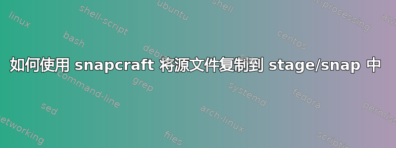 如何使用 snapcraft 将源文件复制到 stage/snap 中