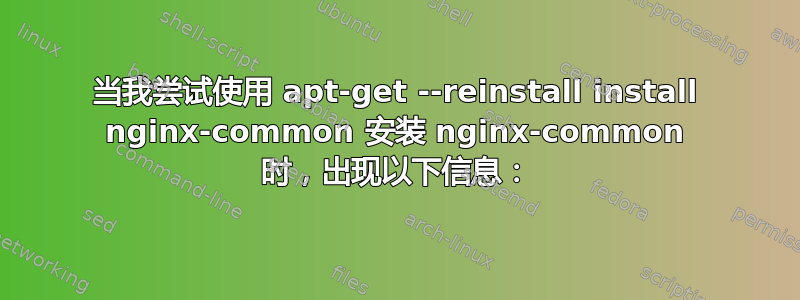 当我尝试使用 apt-get --reinstall install nginx-common 安装 nginx-common 时，出现以下信息：