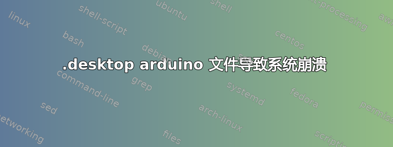 .desktop arduino 文件导致系统崩溃