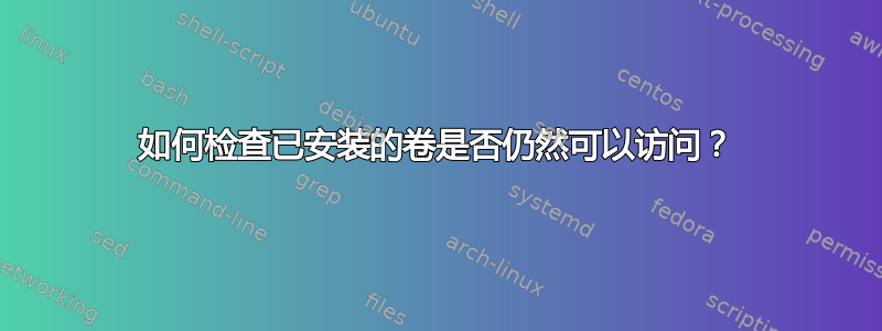 如何检查已安装的卷是否仍然可以访问？