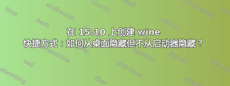 在 15.10 上创建 wine 快捷方式：如何从桌面隐藏但不从启动器隐藏？