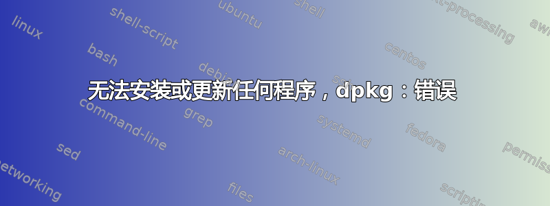 无法安装或更新任何程序，dpkg：错误