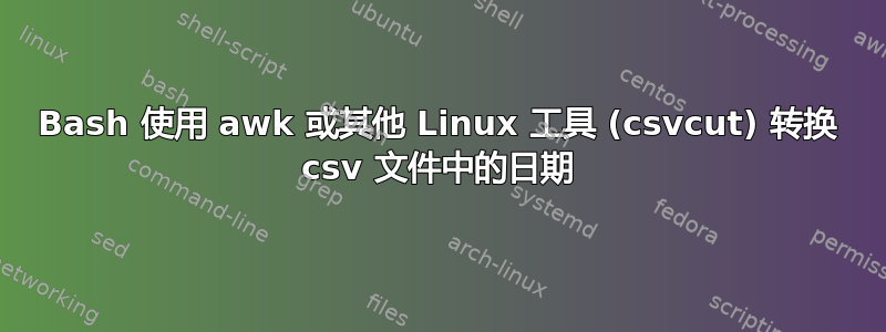 Bash 使用 awk 或其他 Linux 工具 (csvcut) 转换 csv 文件中的日期