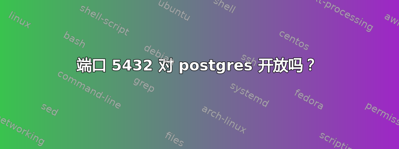 端口 5432 对 postgres 开放吗？