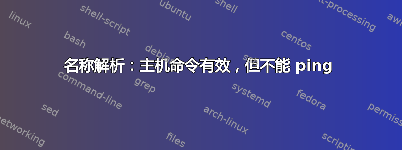 名称解析：主机命令有效，但不能 ping