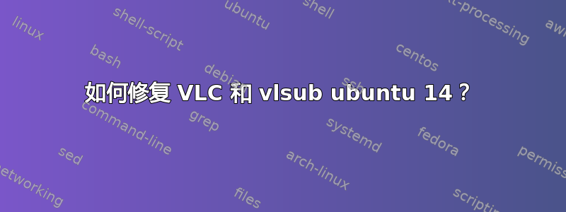 如何修复 VLC 和 vlsub ubuntu 14？