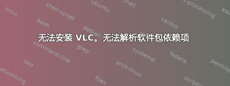 无法安装 VLC。无法解析软件包依赖项