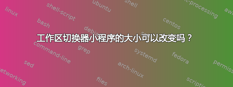 工作区切换器小程序的大小可以改变吗？