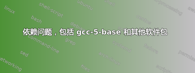 依赖问题，包括 gcc-5-base 和其他软件包 