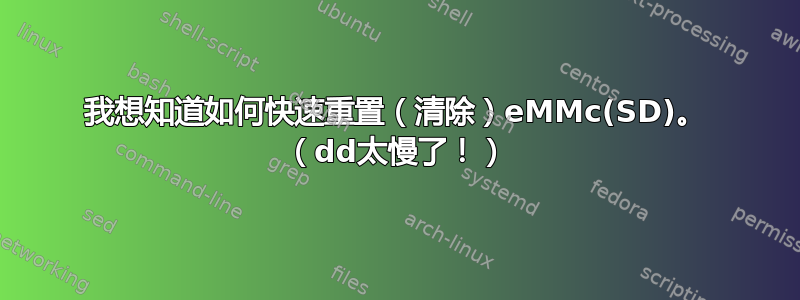 我想知道如何快速重置（清除）eMMc(SD)。 （dd太慢了！）