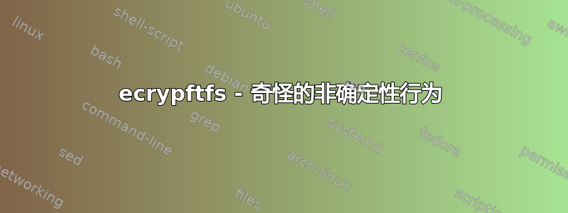 ecrypftfs - 奇怪的非确定性行为