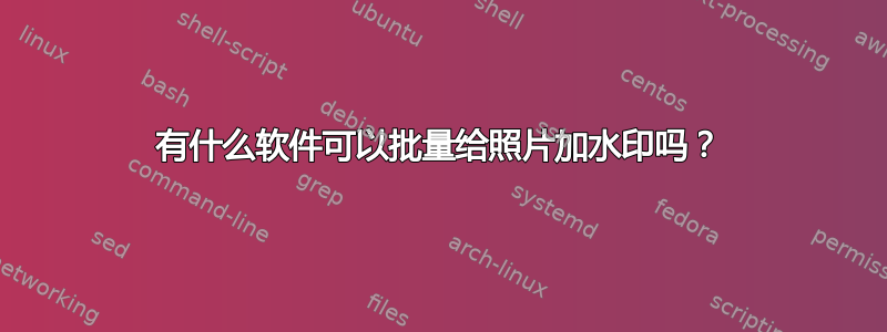 有什么软件可以批量给照片加水印吗？