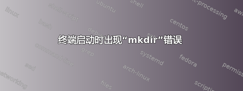 终端启动时出现“mkdir”错误