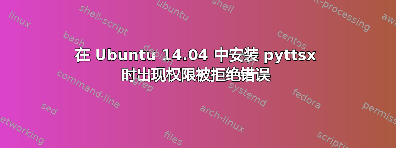 在 Ubuntu 14.04 中安装 pyttsx 时出现权限被拒绝错误