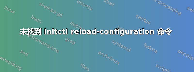 未找到 initctl reload-configuration 命令