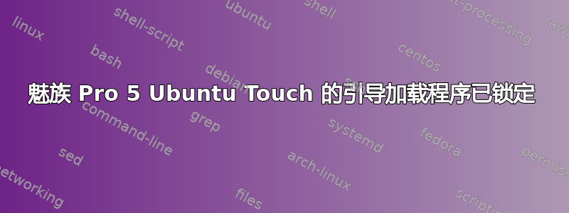 魅族 Pro 5 Ubuntu Touch 的引导加载程序已锁定