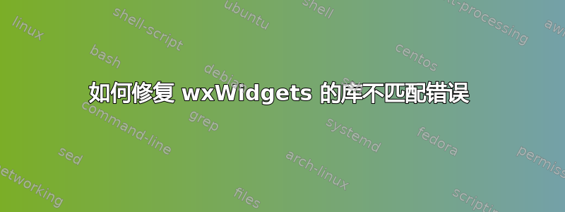 如何修复 wxWidgets 的库不匹配错误