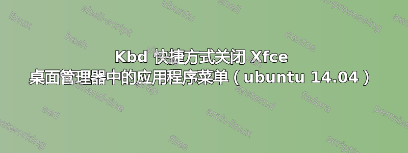 Kbd 快捷方式关闭 Xfce 桌面管理器中的应用程序菜单（ubuntu 14.04）