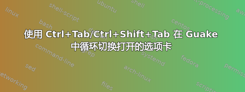 使用 Ctrl+Tab/Ctrl+Shift+Tab 在 Guake 中循环切换打开的选项卡