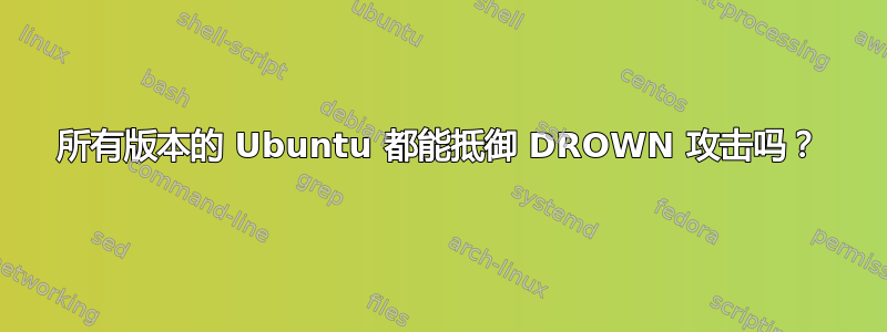 所有版本的 Ubuntu 都能抵御 DROWN 攻击吗？