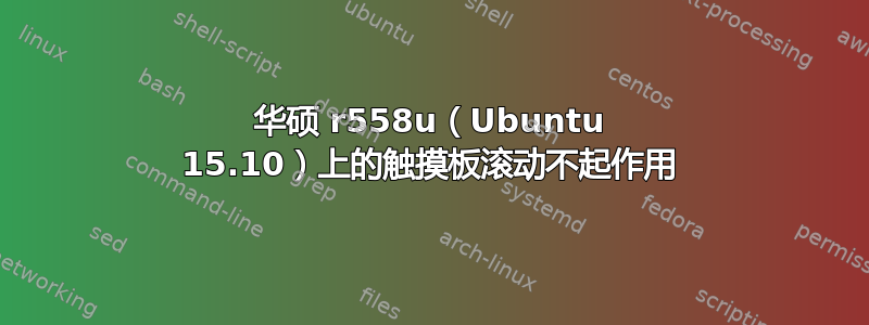 华硕 r558u（Ubuntu 15.10）上的触摸板滚动不起作用