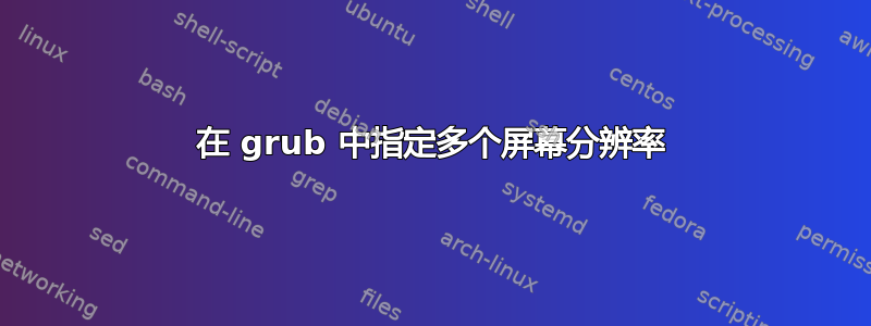 在 grub 中指定多个屏幕分辨率