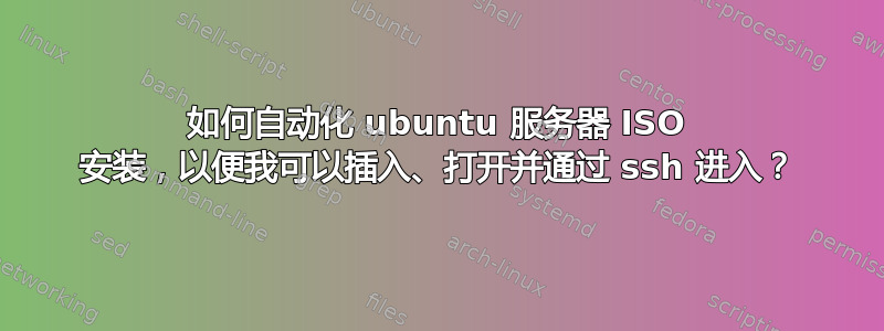 如何自动化 ubuntu 服务器 ISO 安装，以便我可以插入、打开并通过 ssh 进入？