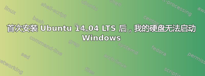 首次安装 Ubuntu 14.04 LTS 后，我的硬盘无法启动 Windows