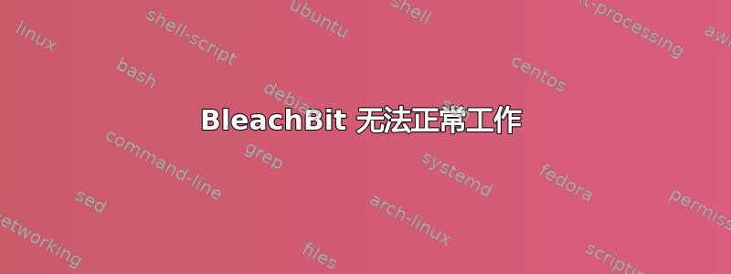 BleachBit 无法正常工作